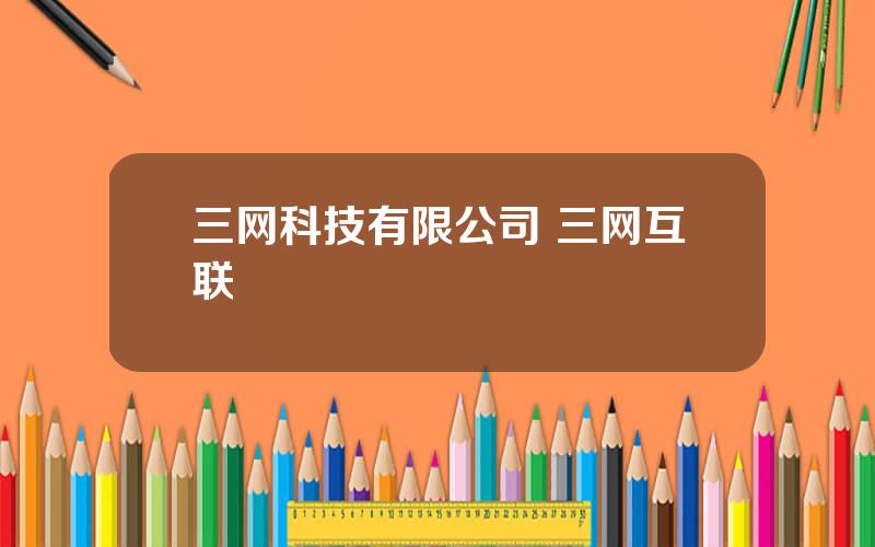 三网科技有限公司 三网互联